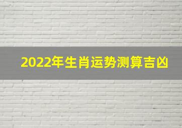 2022年生肖运势测算吉凶