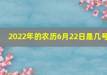 2022年的农历6月22日是几号