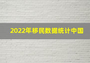 2022年移民数据统计中国