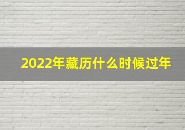 2022年藏历什么时候过年