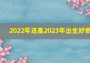 2022年还是2023年出生好命