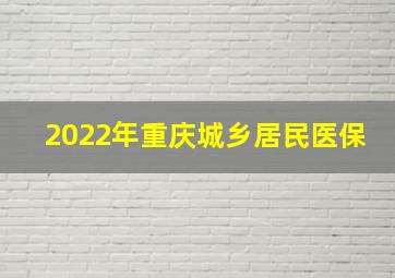 2022年重庆城乡居民医保