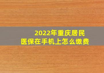 2022年重庆居民医保在手机上怎么缴费