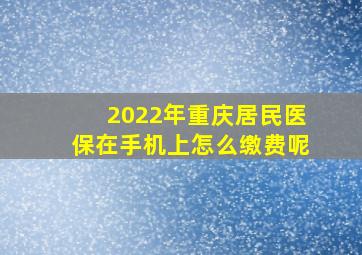 2022年重庆居民医保在手机上怎么缴费呢