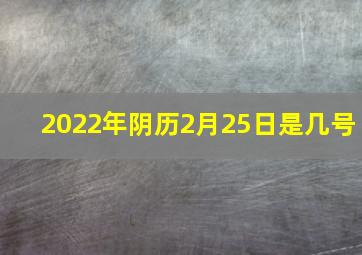 2022年阴历2月25日是几号