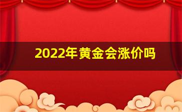 2022年黄金会涨价吗