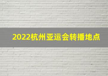 2022杭州亚运会转播地点