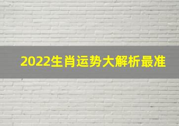 2022生肖运势大解析最准