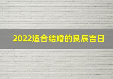 2022适合结婚的良辰吉日