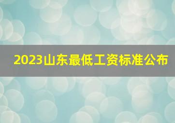 2023山东最低工资标准公布