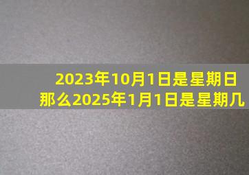 2023年10月1日是星期日那么2025年1月1日是星期几