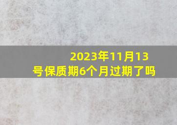 2023年11月13号保质期6个月过期了吗