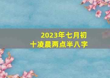 2023年七月初十凌晨两点半八字