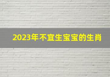 2023年不宜生宝宝的生肖