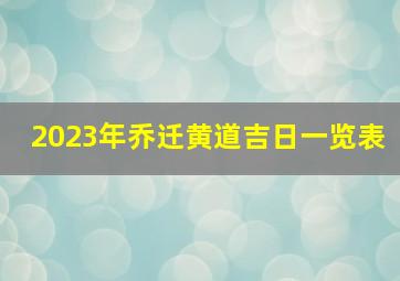 2023年乔迁黄道吉日一览表