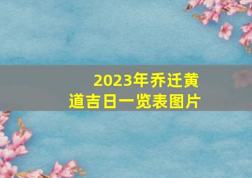 2023年乔迁黄道吉日一览表图片