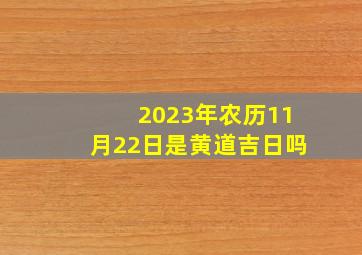 2023年农历11月22日是黄道吉日吗