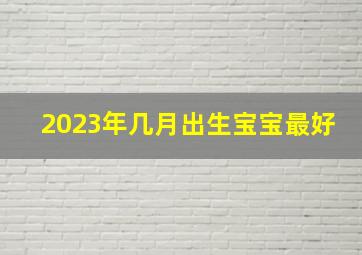 2023年几月出生宝宝最好