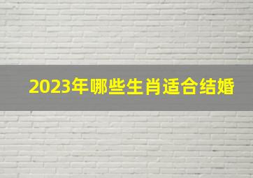 2023年哪些生肖适合结婚