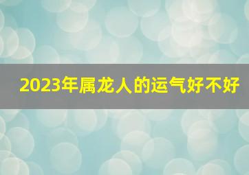 2023年属龙人的运气好不好