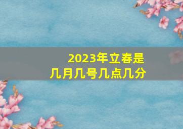 2023年立春是几月几号几点几分