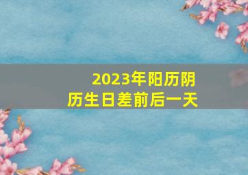 2023年阳历阴历生日差前后一天