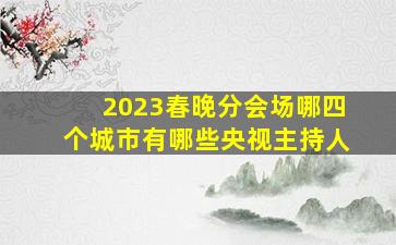 2023春晚分会场哪四个城市有哪些央视主持人