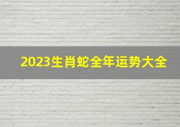 2023生肖蛇全年运势大全