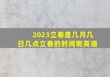 2023立春是几月几日几点立春的时间呢英语