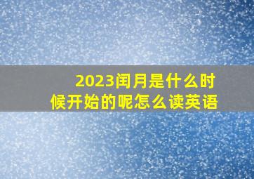 2023闰月是什么时候开始的呢怎么读英语