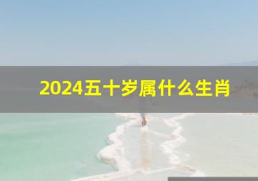 2024五十岁属什么生肖