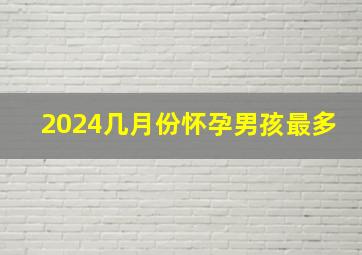 2024几月份怀孕男孩最多