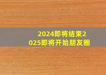 2024即将结束2025即将开始朋友圈