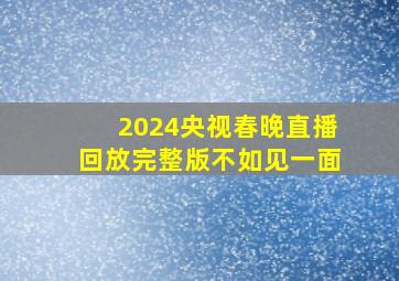 2024央视春晚直播回放完整版不如见一面