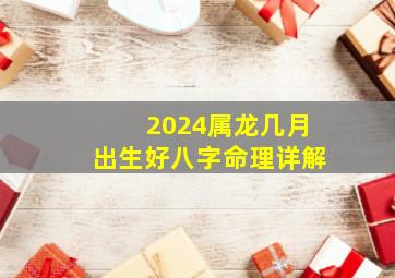 2024属龙几月出生好八字命理详解