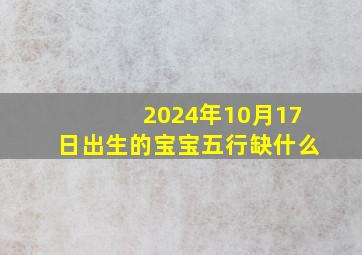 2024年10月17日出生的宝宝五行缺什么