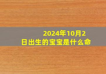 2024年10月2日出生的宝宝是什么命