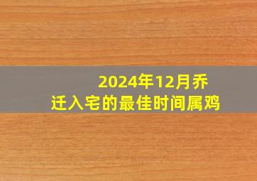 2024年12月乔迁入宅的最佳时间属鸡