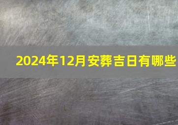 2024年12月安葬吉日有哪些