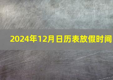 2024年12月日历表放假时间