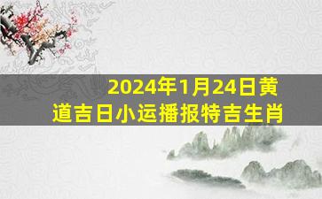 2024年1月24日黄道吉日小运播报特吉生肖