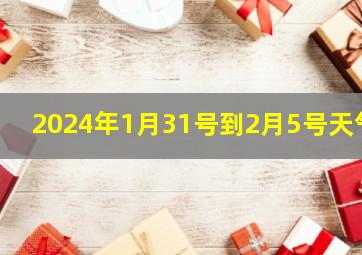 2024年1月31号到2月5号天气