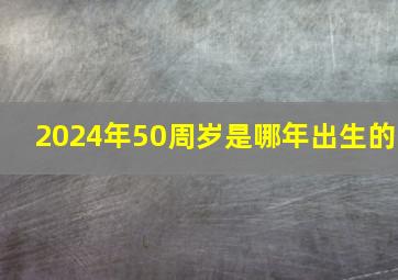 2024年50周岁是哪年出生的