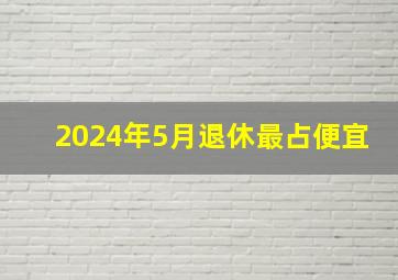 2024年5月退休最占便宜