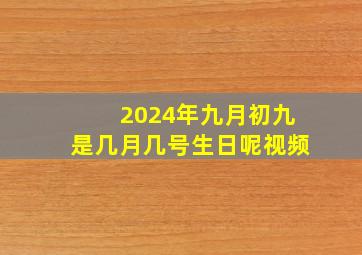 2024年九月初九是几月几号生日呢视频