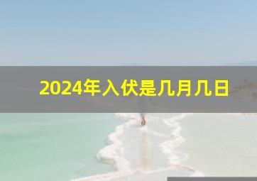 2024年入伏是几月几日