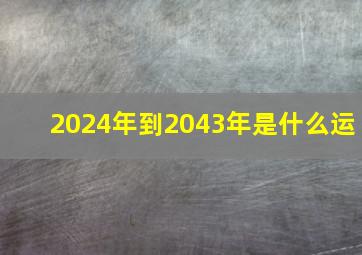 2024年到2043年是什么运