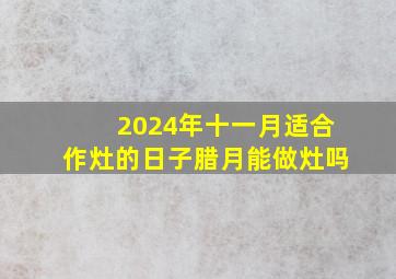 2024年十一月适合作灶的日子腊月能做灶吗