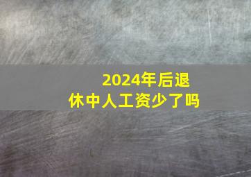 2024年后退休中人工资少了吗