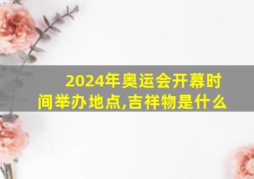 2024年奥运会开幕时间举办地点,吉祥物是什么